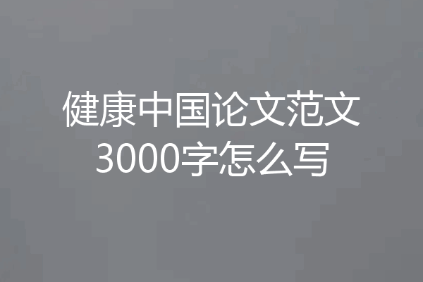 健康中国论文范文3000字怎么写