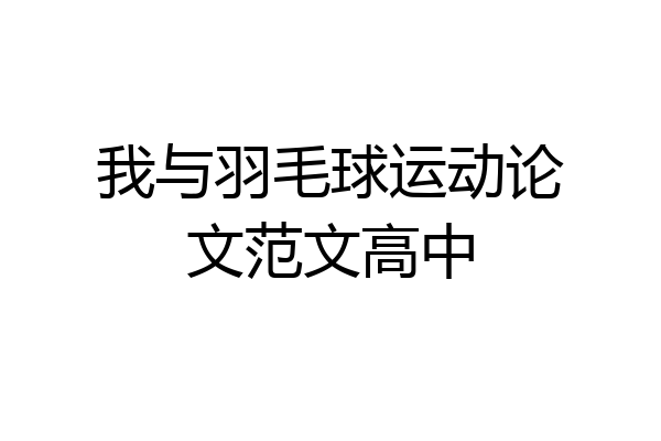 我与羽毛球运动论文范文高中