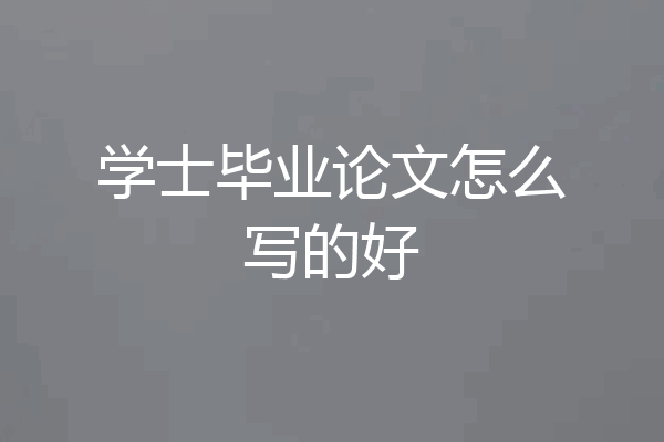 学士毕业论文怎么写的好