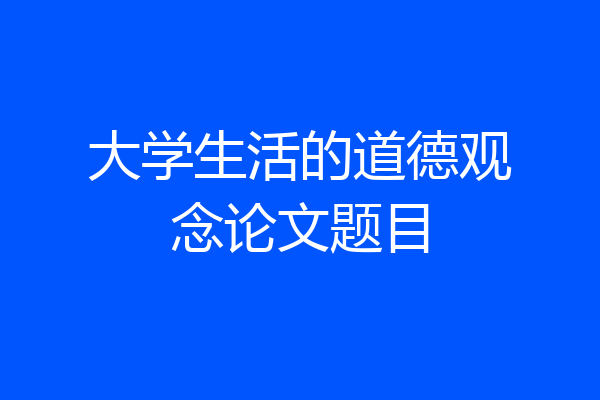 大学生活的道德观念论文题目