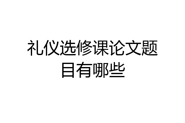 礼仪选修课论文题目有哪些
