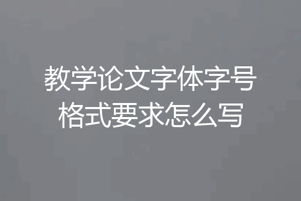 教学论文字体字号格式要求怎么写