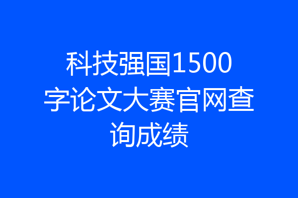 科技强国1500字论文大赛官网查询成绩