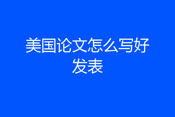 美国论文怎么写好发表