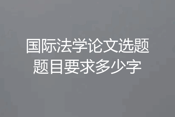 国际法学论文选题题目要求多少字