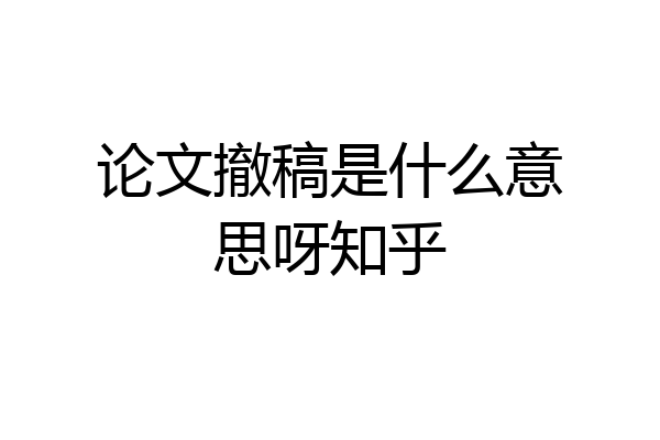 论文撤稿是什么意思呀知乎