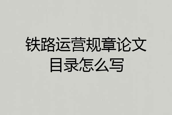 铁路运营规章论文目录怎么写