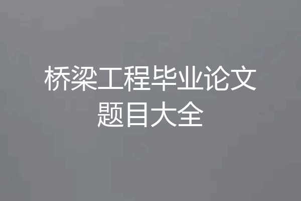 桥梁工程毕业论文题目大全