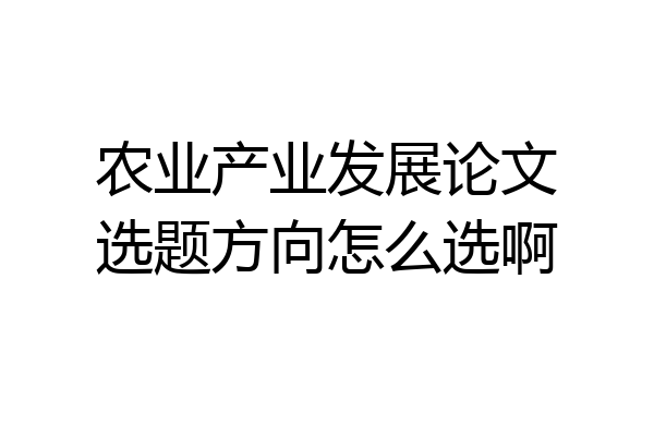 农业产业发展论文选题方向怎么选啊