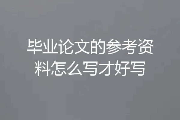 毕业论文的参考资料怎么写才好写