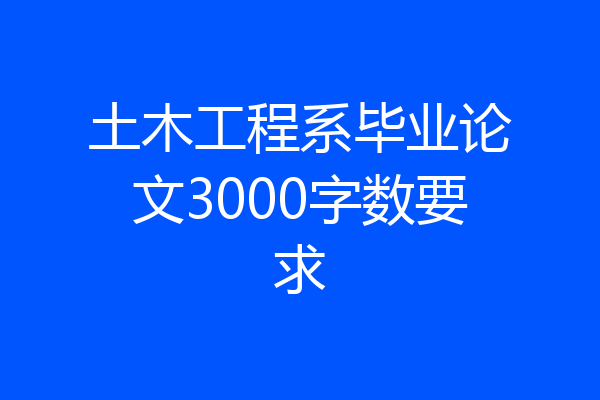 土木工程系毕业论文3000字数要求
