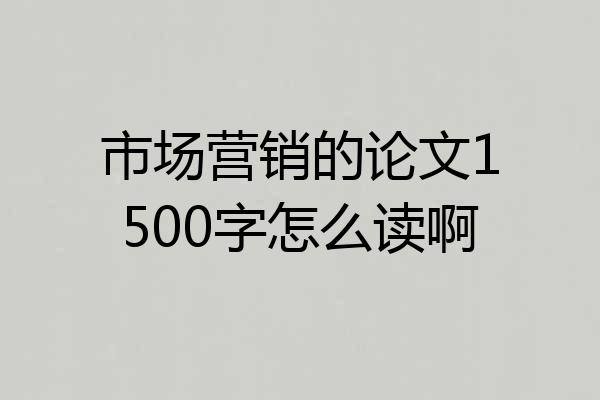 市场营销的论文1500字怎么读啊