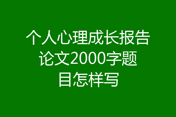 个人心理成长报告论文2000字题目怎样写