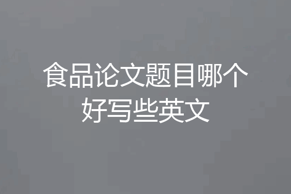食品论文题目哪个好写些英文