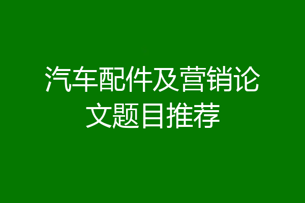 汽车配件及营销论文题目推荐