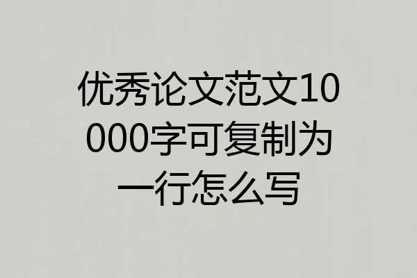 优秀论文范文10000字可复制为一行怎么写
