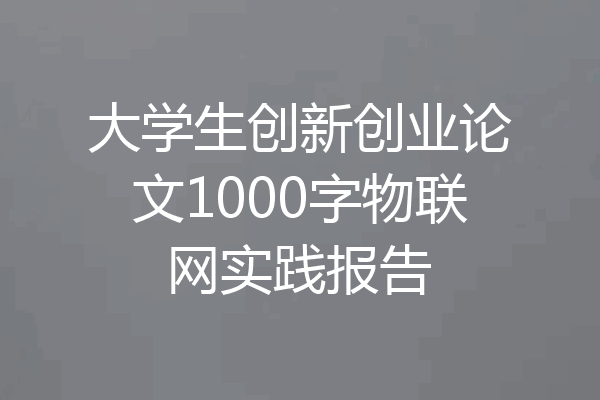 大学生创新创业论文1000字物联网实践报告