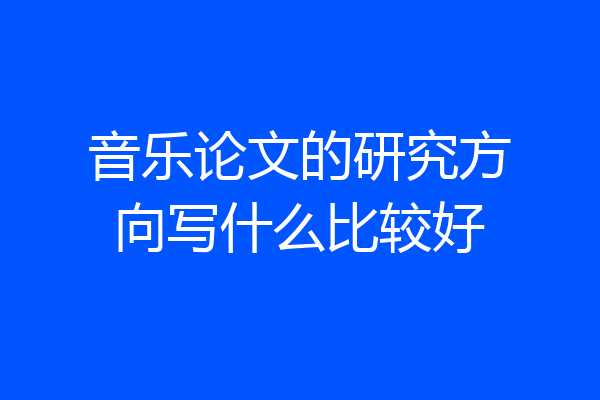 音乐论文的研究方向写什么比较好