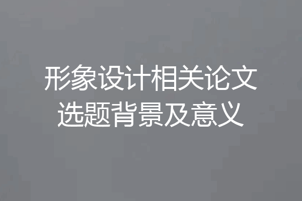 形象设计相关论文选题背景及意义
