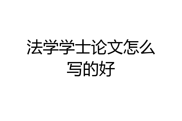 法学学士论文怎么写的好