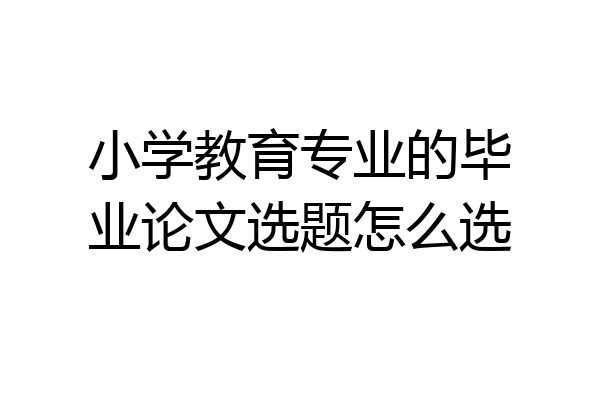 小学教育专业的毕业论文选题怎么选