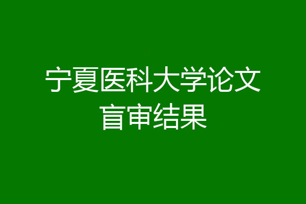 宁夏医科大学论文盲审结果