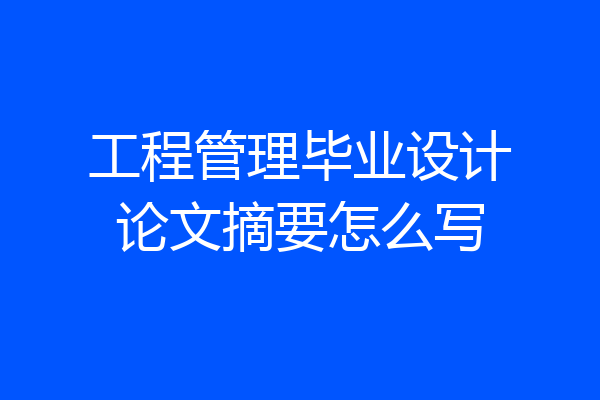 工程管理毕业设计论文摘要怎么写