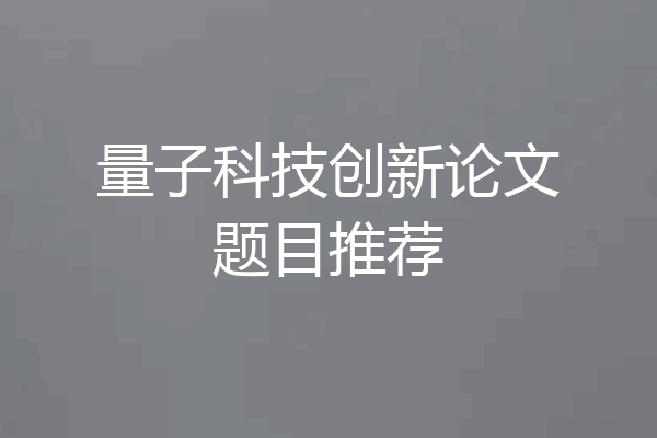 量子科技创新论文题目推荐