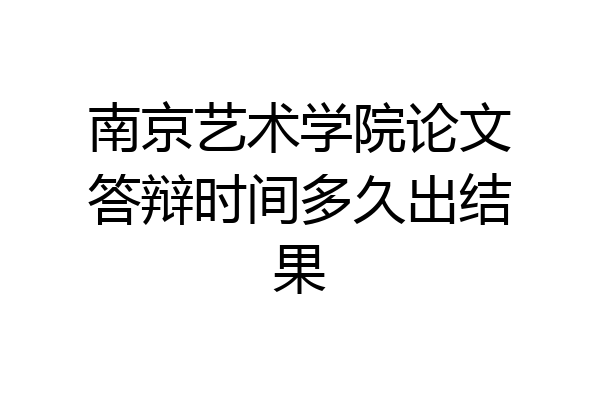 南京艺术学院论文答辩时间多久出结果