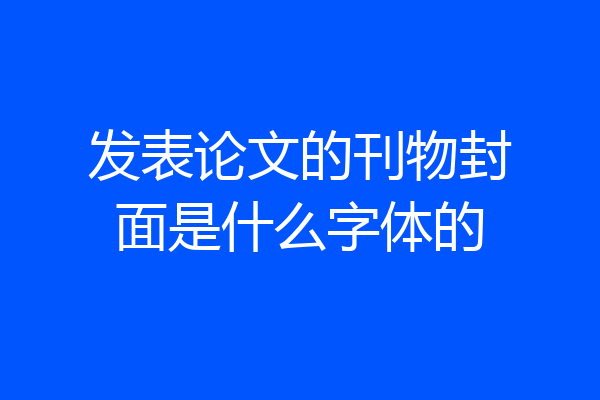 发表论文的刊物封面是什么字体的