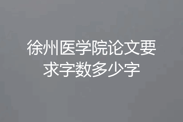 徐州医学院论文要求字数多少字