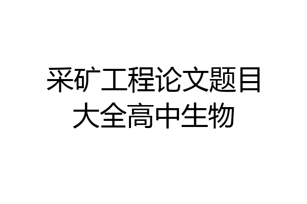 采矿工程论文题目大全高中生物