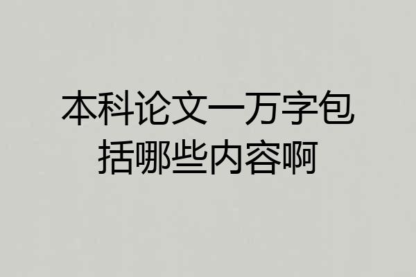 本科论文一万字包括哪些内容啊