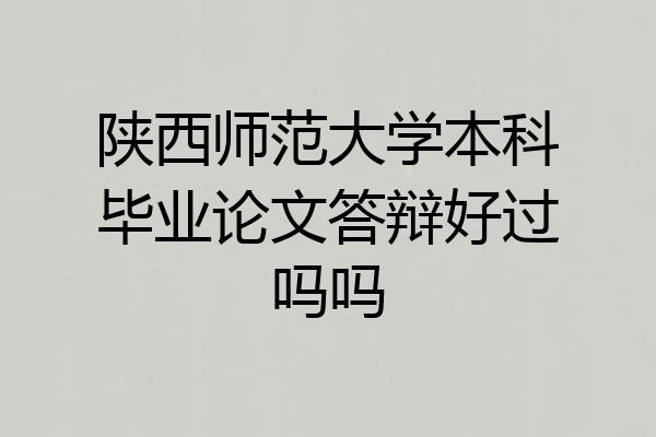 陕西师范大学本科毕业论文答辩好过吗吗