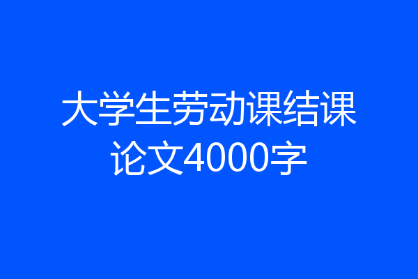 大学生劳动课结课论文4000字