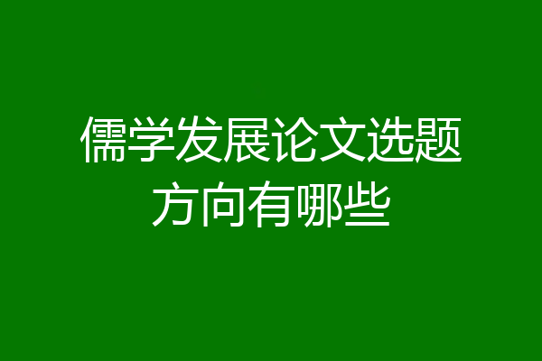 儒学发展论文选题方向有哪些