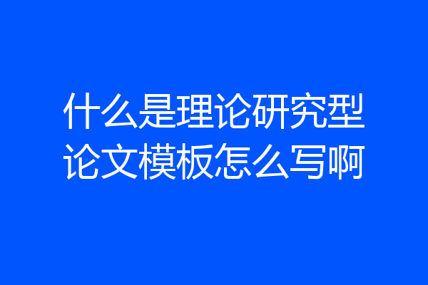 什么是理论研究型论文模板怎么写啊