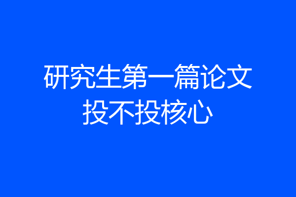 研究生第一篇论文投不投核心