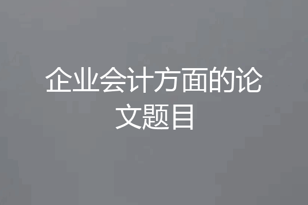 企业会计方面的论文题目