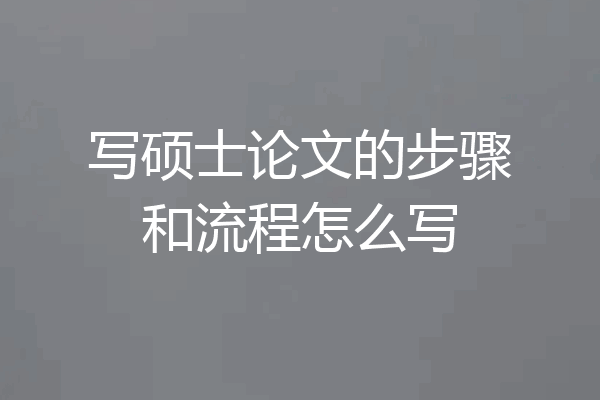 写硕士论文的步骤和流程怎么写