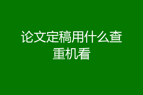 论文定稿用什么查重机看