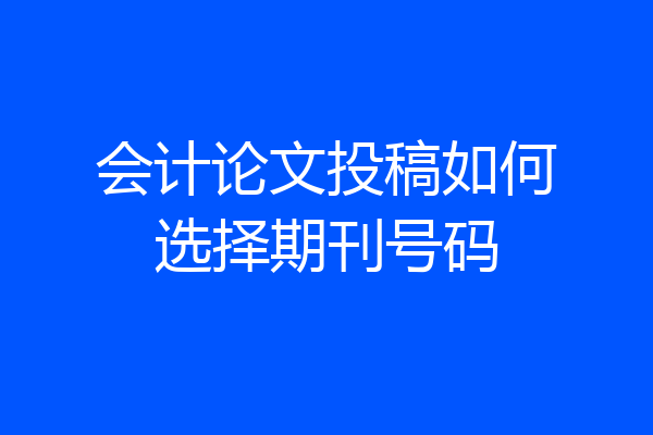 会计论文投稿如何选择期刊号码