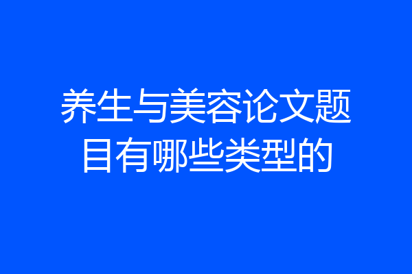 养生与美容论文题目有哪些类型的