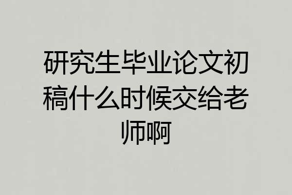 研究生毕业论文初稿什么时候交给老师啊