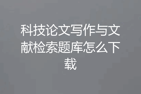 科技论文写作与文献检索题库怎么下载