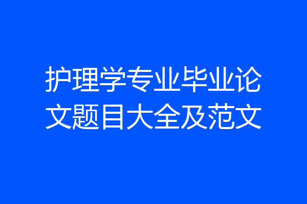 护理学专业毕业论文题目大全及范文