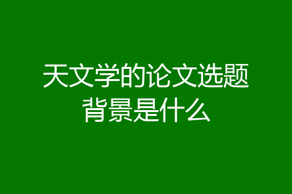 天文学的论文选题背景是什么