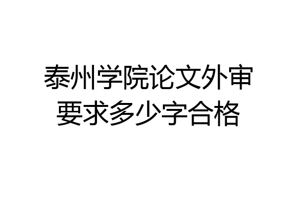 泰州学院论文外审要求多少字合格