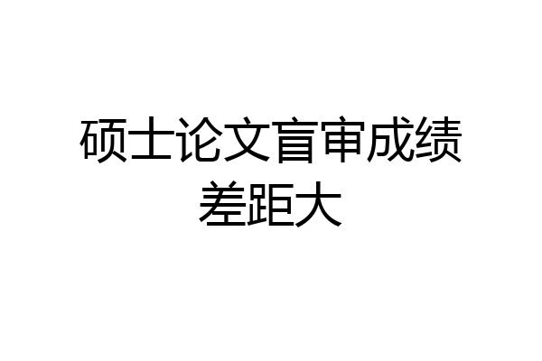 硕士论文盲审成绩差距大