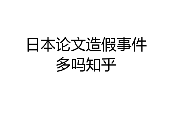 日本论文造假事件多吗知乎